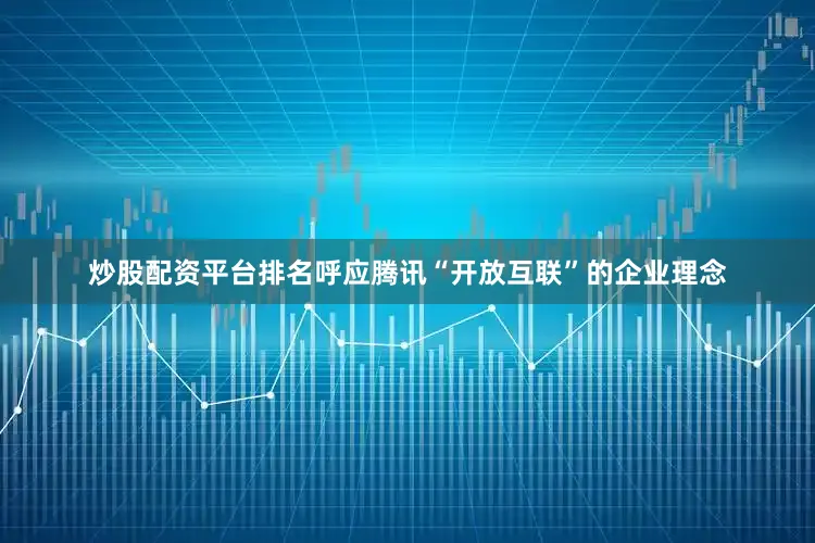 炒股配资平台排名呼应腾讯“开放互联”的企业理念
