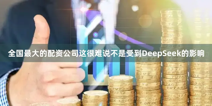 全国最大的配资公司这很难说不是受到DeepSeek的影响
