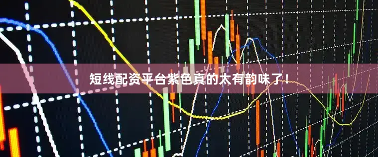 短线配资平台紫色真的太有韵味了！