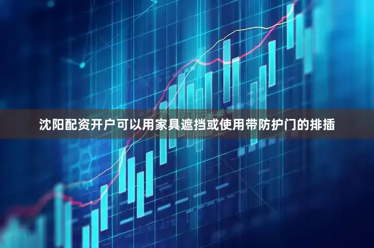 沈阳配资开户可以用家具遮挡或使用带防护门的排插