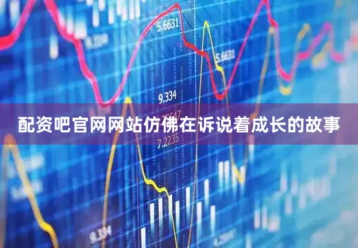 配资吧官网网站仿佛在诉说着成长的故事