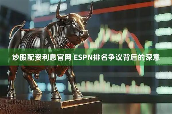 炒股配资利息官网 ESPN排名争议背后的深意