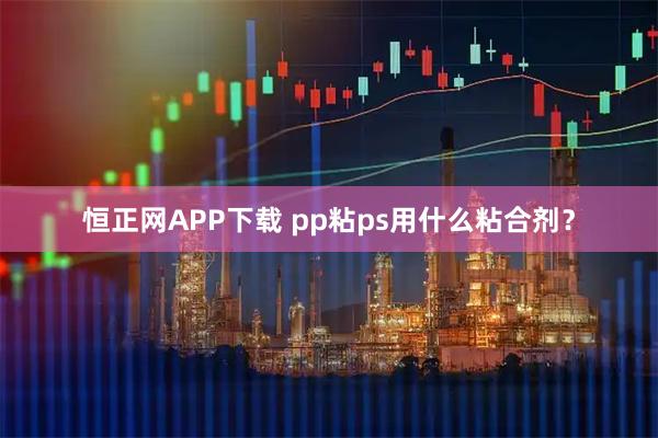 恒正网APP下载 pp粘ps用什么粘合剂？