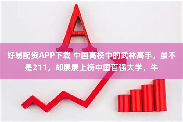 好易配资APP下载 中国高校中的武林高手，虽不是211，却屡屡上榜中国百强大学，牛