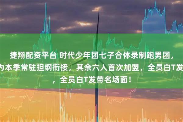 捷翔配资平台 时代少年团七子合体录制跑男团，张真源作为本季常驻担纲衔接，其余六人首次加盟，全员白T发带名场面！