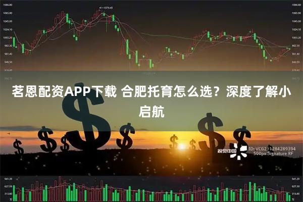 茗恩配资APP下载 合肥托育怎么选？深度了解小启航