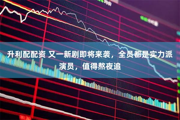 升利配配资 又一新剧即将来袭，全员都是实力派演员，值得熬夜追