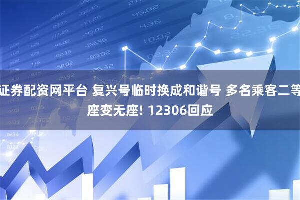证券配资网平台 复兴号临时换成和谐号 多名乘客二等座变无座! 12306回应
